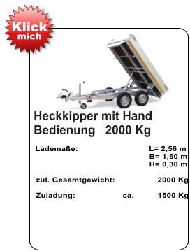 Heckkipper mit Hand Bedienung   2000 Kg   Lademaße:                              L= 2,56 m                                                  B= 1,50 m                                                   H= 0,30 m   zul. Gesamtgewicht:                  2000 Kg    Zuladung:                    ca.          1500 Kg Klick mich