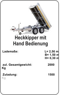 Heckkipper mit  Hand Bedienung   Lademaße:                              L= 2,56 m                                                  B= 1,50 m                                                   H= 0,30 m   zul. Gesamtgewicht:                  2000 Kg    Zuladung:                                   1500 Kg